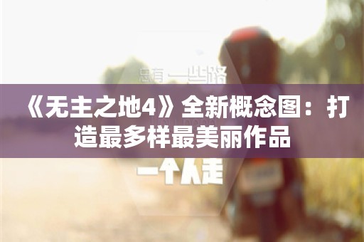  《无主之地4》全新概念图：打造最多样最美丽作品