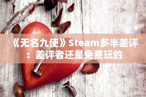  《无名九使》Steam多半差评：差评者还是免费玩的