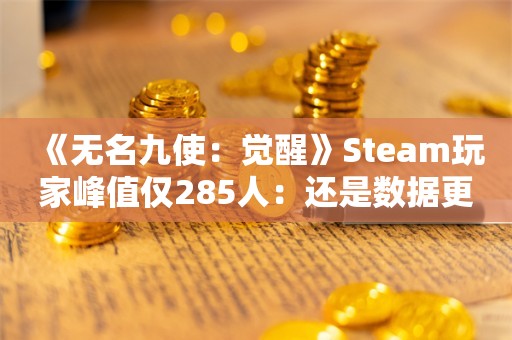  《无名九使：觉醒》Steam玩家峰值仅285人：还是数据更新后的结果