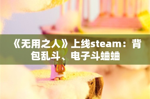  《无用之人》上线steam：背包乱斗、电子斗蛐蛐