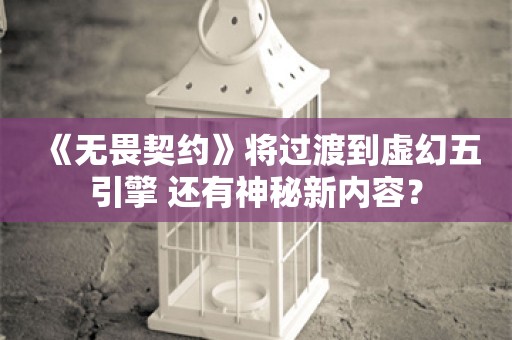  《无畏契约》将过渡到虚幻五引擎 还有神秘新内容？