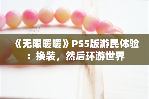  《无限暖暖》PS5版游民体验：换装，然后环游世界