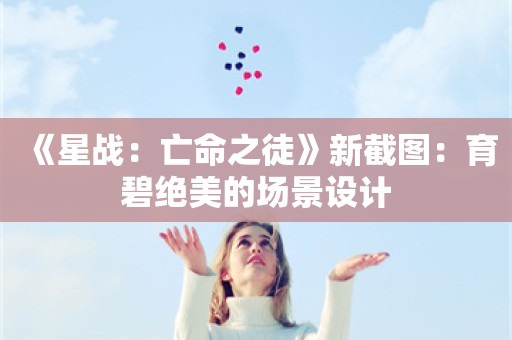  《星战：亡命之徒》新截图：育碧绝美的场景设计