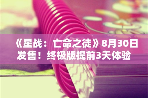  《星战：亡命之徒》8月30日发售！终极版提前3天体验