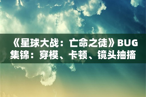  《星球大战：亡命之徒》BUG集锦：穿模、卡顿、镜头抽搐