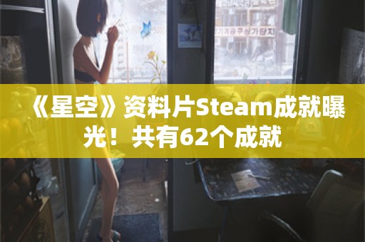  《星空》资料片Steam成就曝光！共有62个成就