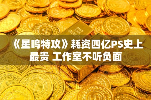  《星鸣特攻》耗资四亿PS史上最贵 工作室不听负面