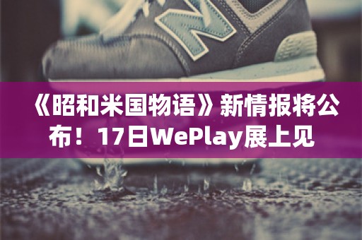  《昭和米国物语》新情报将公布！17日WePlay展上见