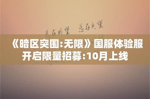  《暗区突围:无限》国服体验服开启限量招募:10月上线