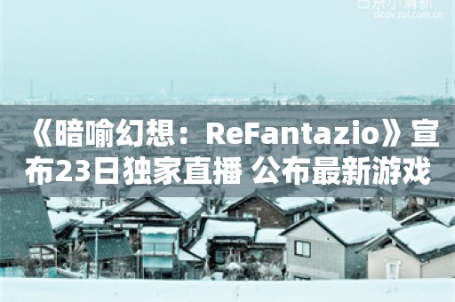  《暗喻幻想：ReFantazio》宣布23日独家直播 公布最新游戏细节