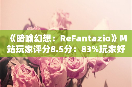  《暗喻幻想：ReFantazio》M站玩家评分8.5分：83%玩家好评！