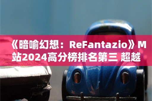  《暗喻幻想：ReFantazio》M站2024高分榜排名第三 超越《最终幻想7：重生》