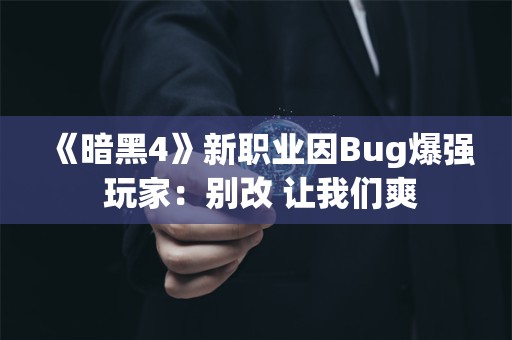  《暗黑4》新职业因Bug爆强 玩家：别改 让我们爽