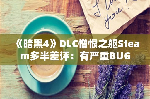  《暗黑4》DLC憎恨之躯Steam多半差评：有严重BUG