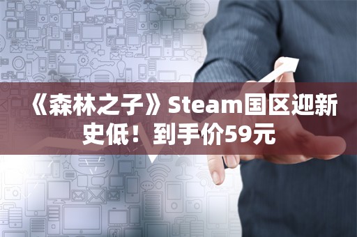  《森林之子》Steam国区迎新史低！到手价59元