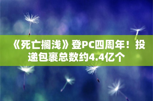  《死亡搁浅》登PC四周年！投递包裹总数约4.4亿个