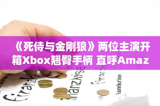  《死侍与金刚狼》两位主演开箱Xbox翘臀手柄 直呼Amazing！