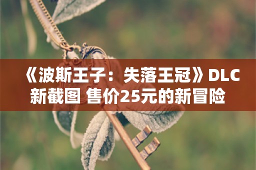  《波斯王子：失落王冠》DLC新截图 售价25元的新冒险