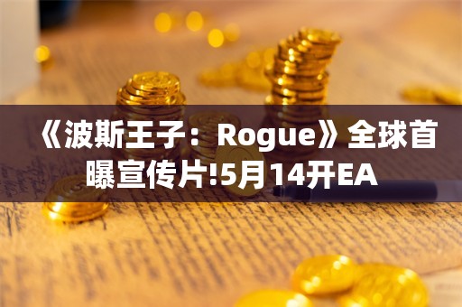  《波斯王子：Rogue》全球首曝宣传片!5月14开EA