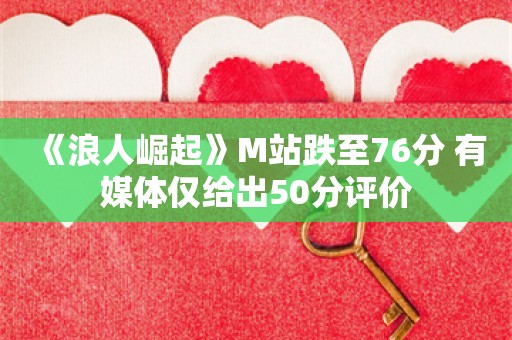  《浪人崛起》M站跌至76分 有媒体仅给出50分评价