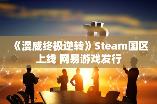  《漫威终极逆转》Steam国区上线 网易游戏发行