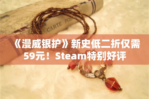  《漫威银护》新史低二折仅需59元！Steam特别好评