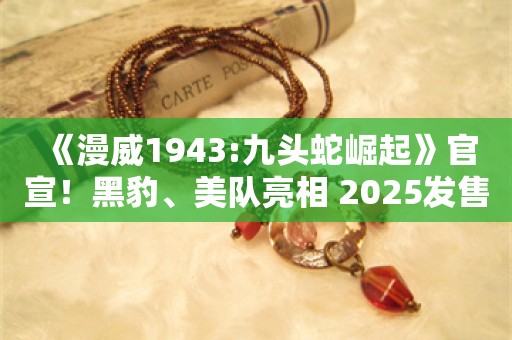  《漫威1943:九头蛇崛起》官宣！黑豹、美队亮相 2025发售