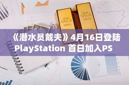  《潜水员戴夫》4月16日登陆PlayStation 首日加入PS+