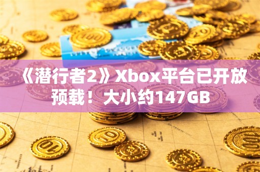  《潜行者2》Xbox平台已开放预载！大小约147GB