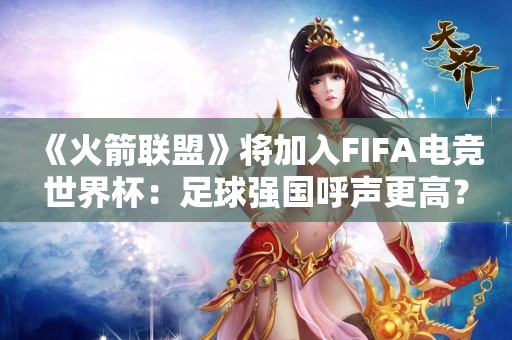  《火箭联盟》将加入FIFA电竞世界杯：足球强国呼声更高？