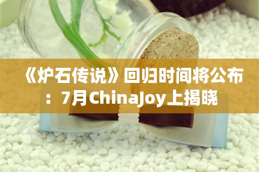  《炉石传说》回归时间将公布：7月ChinaJoy上揭晓