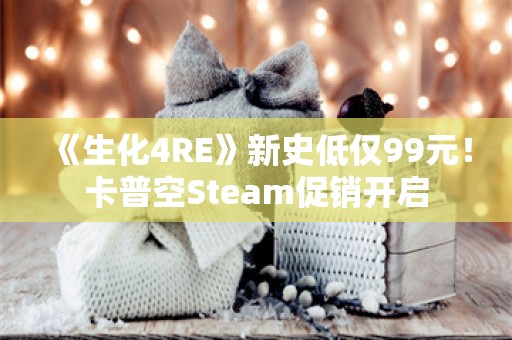  《生化4RE》新史低仅99元！卡普空Steam促销开启