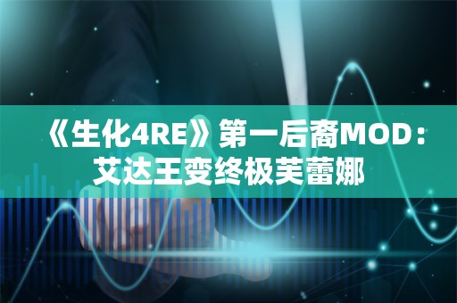  《生化4RE》第一后裔MOD：艾达王变终极芙蕾娜