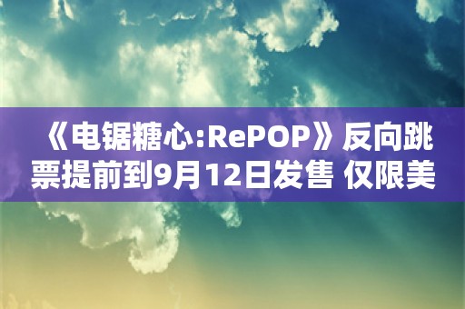  《电锯糖心:RePOP》反向跳票提前到9月12日发售 仅限美洲和欧洲地区