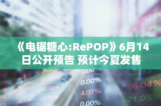  《电锯糖心:RePOP》6月14日公开预告 预计今夏发售