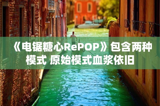  《电锯糖心RePOP》包含两种模式 原始模式血浆依旧