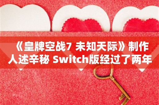  《皇牌空战7 未知天际》制作人述辛秘 Switch版经过了两年的开发和优化