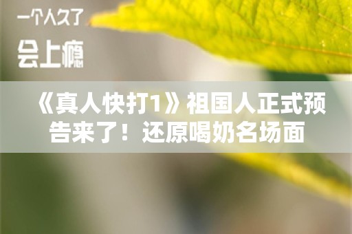  《真人快打1》祖国人正式预告来了！还原喝奶名场面