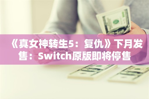  《真女神转生5：复仇》下月发售：Switch原版即将停售