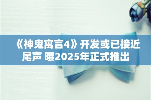  《神鬼寓言4》开发或已接近尾声 曝2025年正式推出