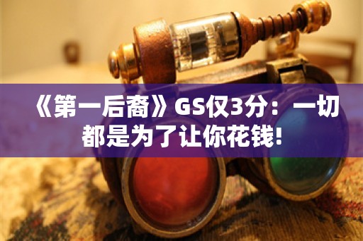  《第一后裔》GS仅3分：一切都是为了让你花钱!