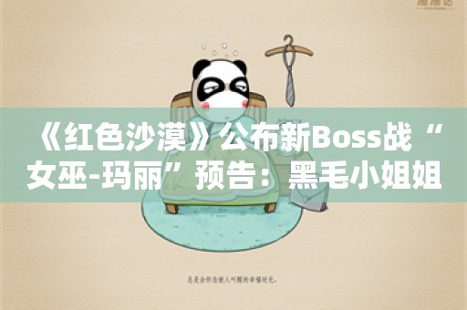  《红色沙漠》公布新Boss战“女巫-玛丽”预告：黑毛小姐姐超飒气！