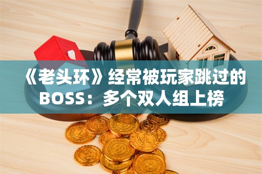  《老头环》经常被玩家跳过的BOSS：多个双人组上榜