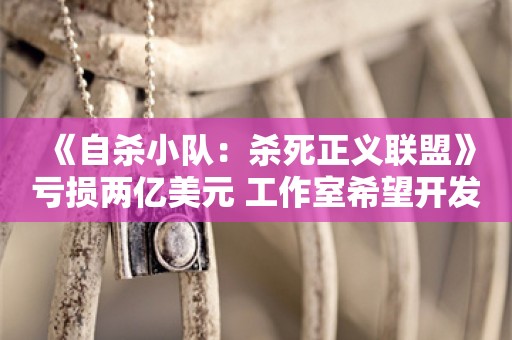  《自杀小队：杀死正义联盟》亏损两亿美元 工作室希望开发新单人项目