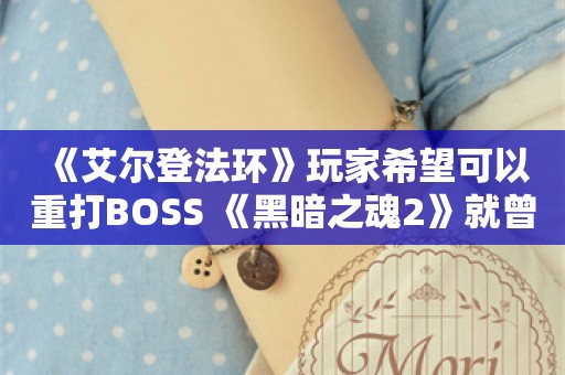  《艾尔登法环》玩家希望可以重打BOSS 《黑暗之魂2》就曾实现