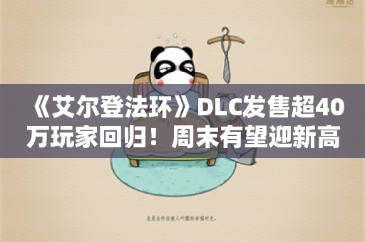  《艾尔登法环》DLC发售超40万玩家回归！周末有望迎新高