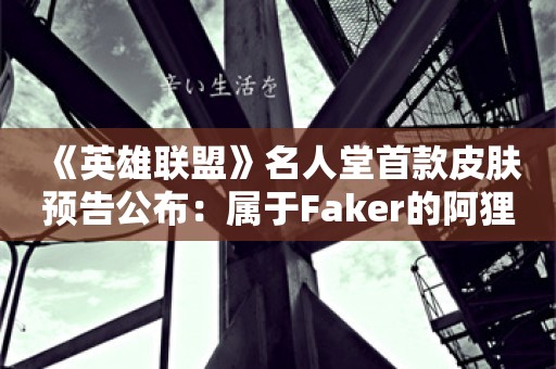  《英雄联盟》名人堂首款皮肤预告公布：属于Faker的阿狸！