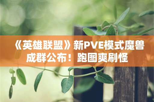  《英雄联盟》新PVE模式魔兽成群公布！跑图爽刷怪