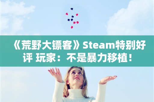  《荒野大镖客》Steam特别好评 玩家：不是暴力移植！