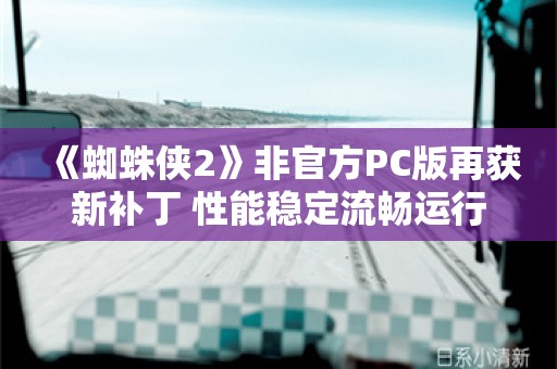  《蜘蛛侠2》非官方PC版再获新补丁 性能稳定流畅运行